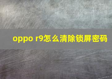 oppo r9怎么清除锁屏密码